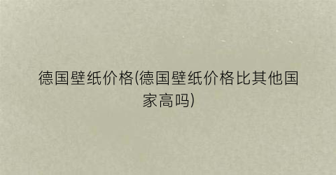 德国壁纸价格(德国壁纸价格比其他国家高吗)