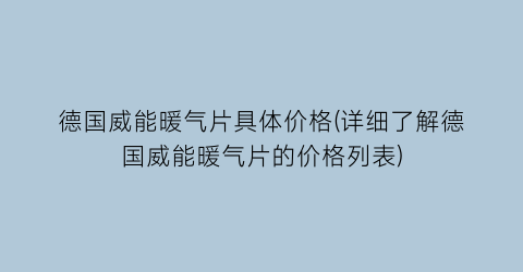 德国威能暖气片具体价格(详细了解德国威能暖气片的价格列表)