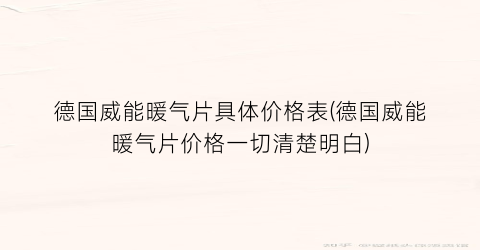 “德国威能暖气片具体价格表(德国威能暖气片价格一切清楚明白)