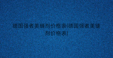 德国强者美缝剂价格表(德国强者美缝剂价格表)