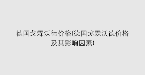 德国戈霖沃德价格(德国戈霖沃德价格及其影响因素)