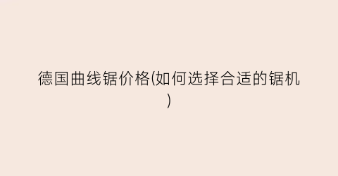 德国曲线锯价格(如何选择合适的锯机)
