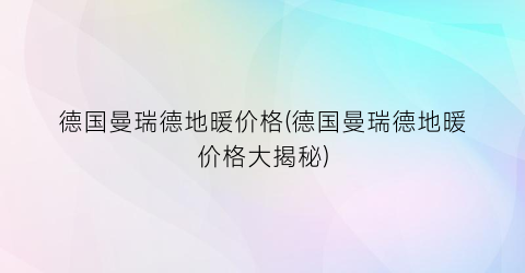 德国曼瑞德地暖价格(德国曼瑞德地暖价格大揭秘)
