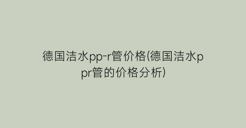 德国洁水pp-r管价格(德国洁水ppr管的价格分析)