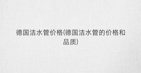 德国洁水管价格(德国洁水管的价格和品质)