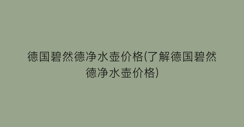 德国碧然德净水壶价格(了解德国碧然德净水壶价格)