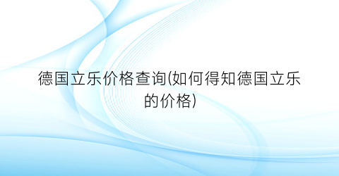 德国立乐价格查询(如何得知德国立乐的价格)