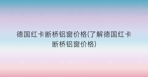 德国红卡断桥铝窗价格(了解德国红卡断桥铝窗价格)