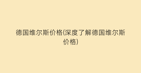 德国维尔斯价格(深度了解德国维尔斯价格)