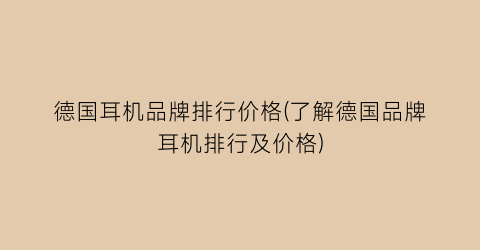 德国耳机品牌排行价格(了解德国品牌耳机排行及价格)