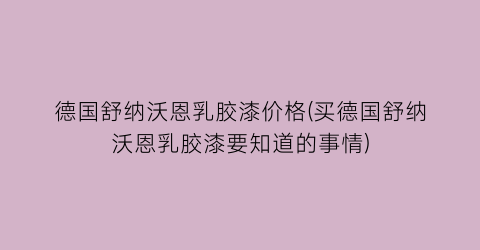 德国舒纳沃恩乳胶漆价格(买德国舒纳沃恩乳胶漆要知道的事情)