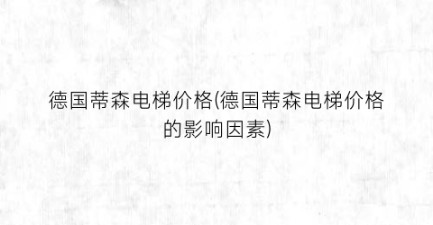 “德国蒂森电梯价格(德国蒂森电梯价格的影响因素)
