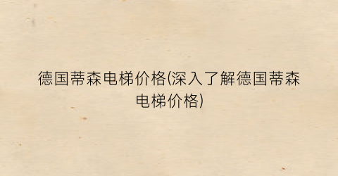 德国蒂森电梯价格(深入了解德国蒂森电梯价格)
