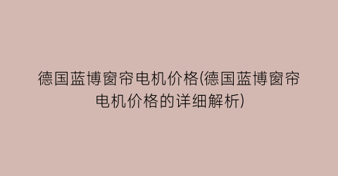 德国蓝博窗帘电机价格(德国蓝博窗帘电机价格的详细解析)