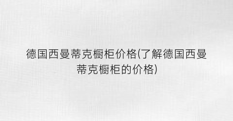 德国西曼蒂克橱柜价格(了解德国西曼蒂克橱柜的价格)