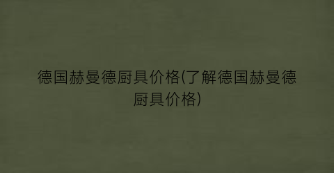 德国赫曼德厨具价格(了解德国赫曼德厨具价格)