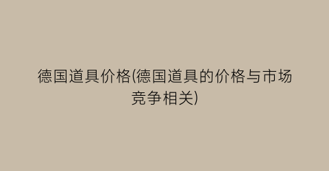 “德国道具价格(德国道具的价格与市场竞争相关)