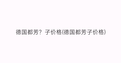 德国都芳？子价格(德国都芳子价格)
