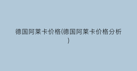 德国阿莱卡价格(德国阿莱卡价格分析)