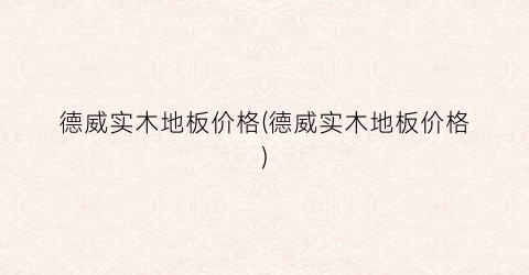 德威实木地板价格(德威实木地板价格)
