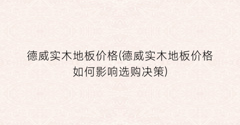 德威实木地板价格(德威实木地板价格如何影响选购决策)
