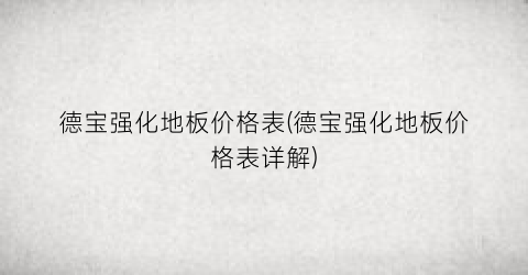 德宝强化地板价格表(德宝强化地板价格表详解)