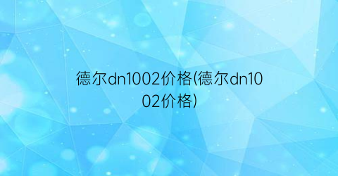 德尔dn1002价格(德尔dn1002价格)