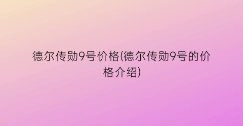 德尔传勋9号价格(德尔传勋9号的价格介绍)