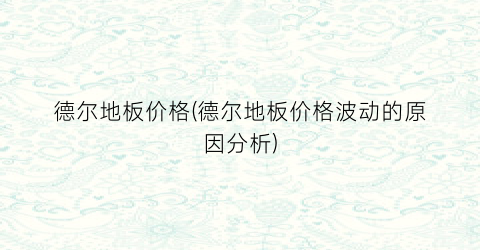 德尔地板价格(德尔地板价格波动的原因分析)