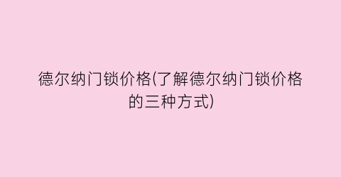 德尔纳门锁价格(了解德尔纳门锁价格的三种方式)