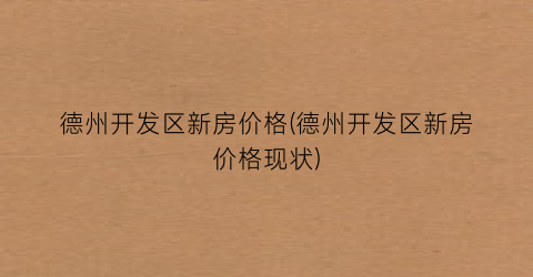 德州开发区新房价格(德州开发区新房价格现状)