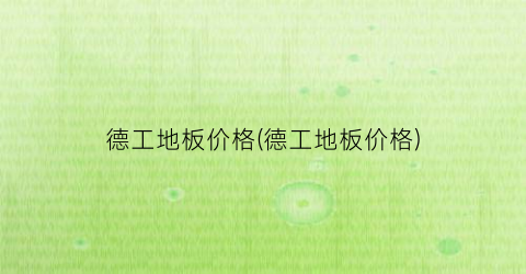 德工地板价格(德工地板价格)
