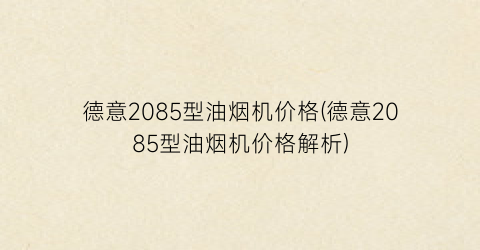 德意2085型油烟机价格(德意2085型油烟机价格解析)