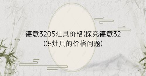 “德意3205灶具价格(探究德意3205灶具的价格问题)