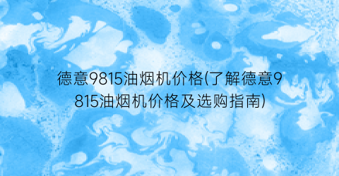 德意9815油烟机价格(了解德意9815油烟机价格及选购指南)