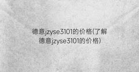 德意jzyse3101的价格(了解德意jzyse3101的价格)