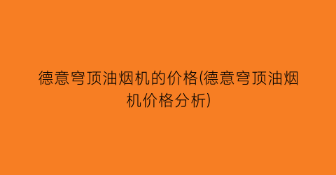 德意穹顶油烟机的价格(德意穹顶油烟机价格分析)