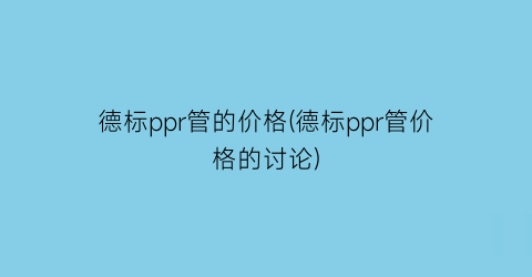 德标ppr管的价格(德标ppr管价格的讨论)