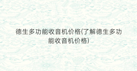 德生多功能收音机价格(了解德生多功能收音机价格)