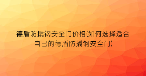 德盾防撬钢安全门价格(如何选择适合自己的德盾防撬钢安全门)