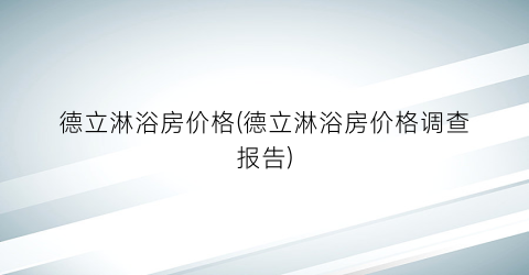 德立淋浴房价格(德立淋浴房价格调查报告)