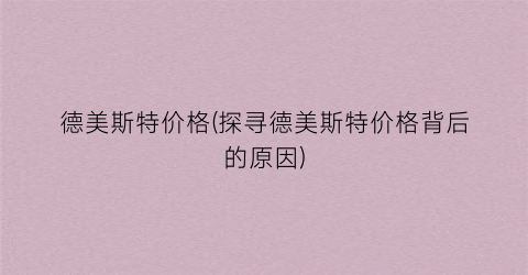 德美斯特价格(探寻德美斯特价格背后的原因)