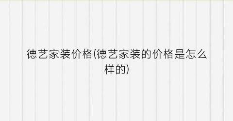 德艺家装价格(德艺家装的价格是怎么样的)