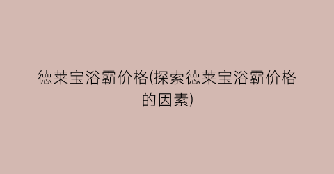德莱宝浴霸价格(探索德莱宝浴霸价格的因素)