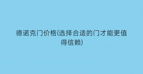 德诺克门价格(选择合适的门才能更值得信赖)