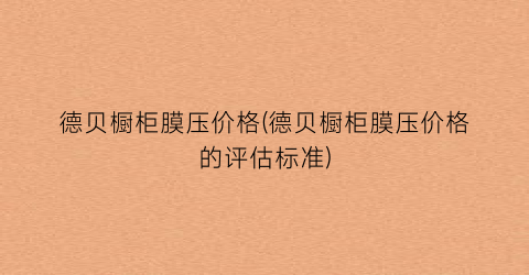 德贝橱柜膜压价格(德贝橱柜膜压价格的评估标准)