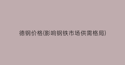 德钢价格(影响钢铁市场供需格局)