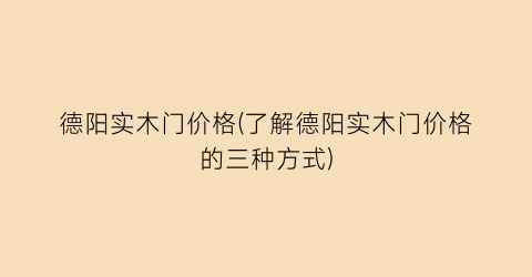 德阳实木门价格(了解德阳实木门价格的三种方式)