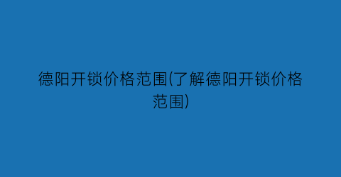 “德阳开锁价格范围(了解德阳开锁价格范围)
