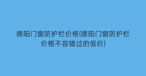 德阳门窗防护栏价格(德阳门窗防护栏价格不容错过的低价)
